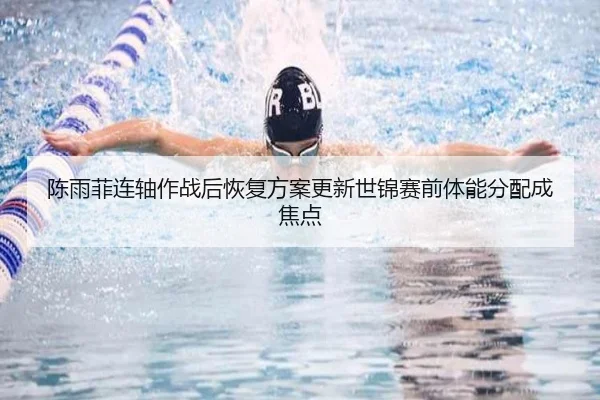陈雨菲连轴作战后恢复方案更新世锦赛前体能分配成焦点